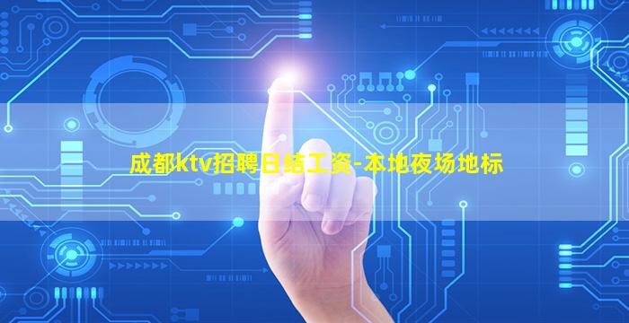 成都ktv招聘日结工资-本地夜场地标