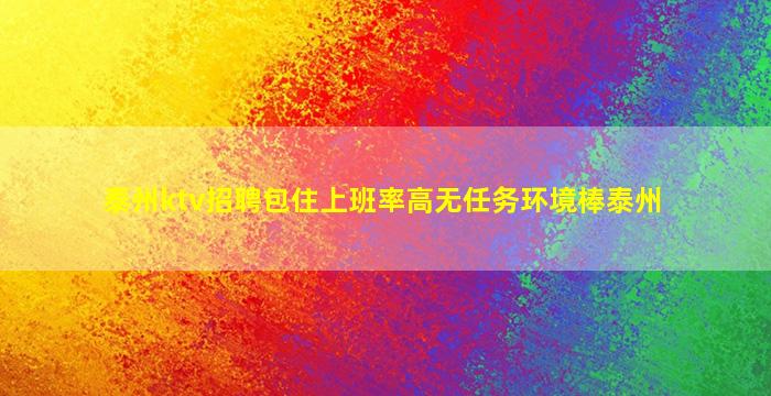 泰州ktv招聘包住上班率高无任务环境棒泰州